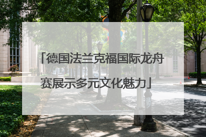 德国法兰克福国际龙舟赛展示多元文化魅力