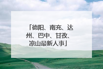 德阳、南充、达州、巴中、甘孜、凉山最新人事