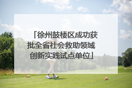 徐州鼓楼区成功获批全省社会救助领域创新实践试点单位