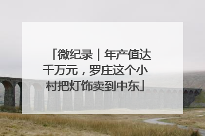 微纪录｜年产值达千万元，罗庄这个小村把灯饰卖到中东
