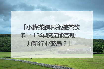 小罐茶跨界瓶装茶饮料：13年积淀能否助力新行业破局？