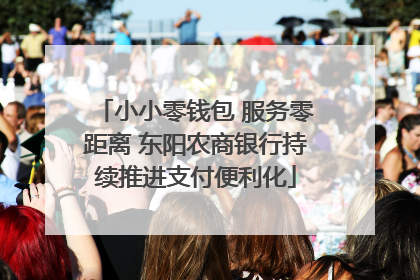 小小零钱包 服务零距离 东阳农商银行持续推进支付便利化