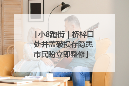 小8跑街｜桥梓口一处井盖破损存隐患 市民盼立即整修