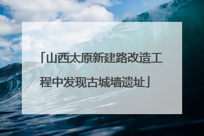 山西太原新建路改造工程中发现古城墙遗址