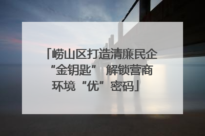 崂山区打造清廉民企“金钥匙” 解锁营商环境“优”密码