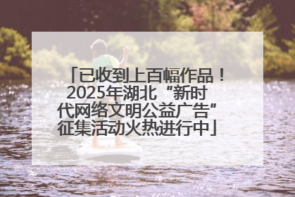 已收到上百幅作品！2025年湖北“新时代网络文明公益广告”征集活动火热进行中