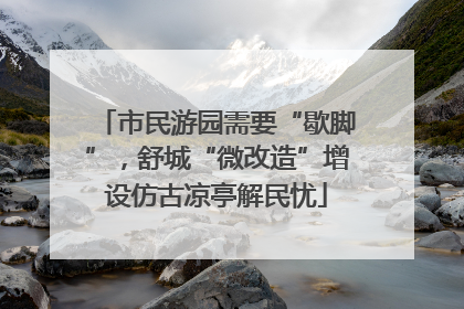 市民游园需要“歇脚”，舒城“微改造”增设仿古凉亭解民忧