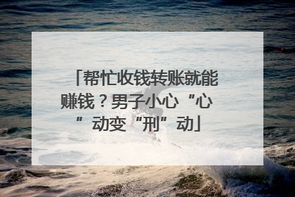 帮忙收钱转账就能赚钱？男子小心“心”动变“刑”动