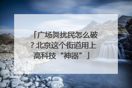 广场舞扰民怎么破？北京这个街道用上高科技“神器”