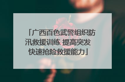 广西百色武警组织防汛救援训练 提高突发快速抢险救援能力