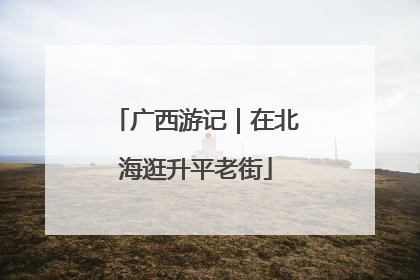 广西游记｜在北海逛升平老街