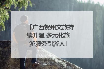 广西贺州文旅持续升温 多元化旅游服务引游人