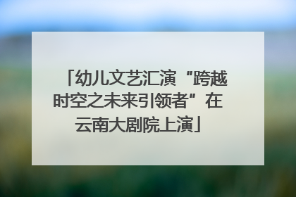 幼儿文艺汇演“跨越时空之未来引领者”在云南大剧院上演
