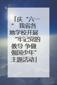 庆“六一” 我省各地学校开展“牢记党的教导 争做强国少年”主题活动