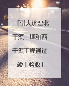 引大济湟北干渠二期和西干渠工程通过竣工验收