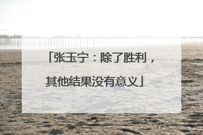 张玉宁：除了胜利，其他结果没有意义