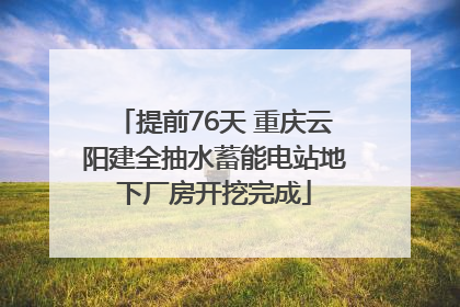 提前76天 重庆云阳建全抽水蓄能电站地下厂房开挖完成
