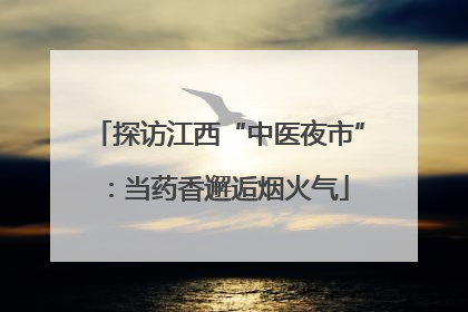 探访江西“中医夜市”：当药香邂逅烟火气