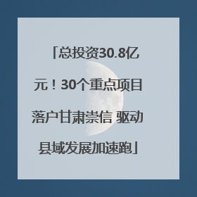 总投资30.8亿元！30个重点项目落户甘肃崇信 驱动县域发展加速跑
