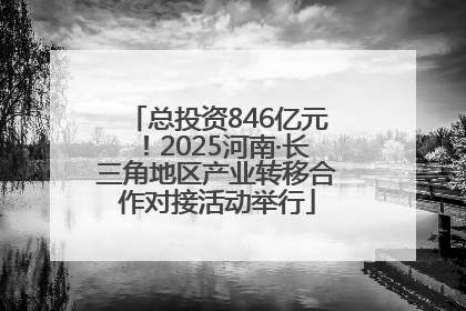 总投资846亿元！2025河南·长三角地区产业转移合作对接活动举行