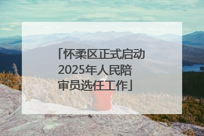 怀柔区正式启动2025年人民陪审员选任工作