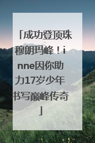 成功登顶珠穆朗玛峰！inne因你助力17岁少年书写巅峰传奇