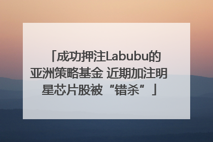 成功押注Labubu的亚洲策略基金 近期加注明星芯片股被“错杀”