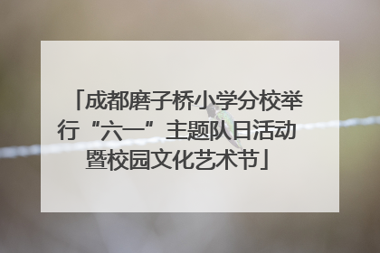 成都磨子桥小学分校举行“六一”主题队日活动暨校园文化艺术节