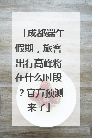 成都端午假期，旅客出行高峰将在什么时段？官方预测来了
