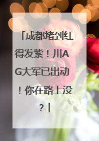 成都堵到红得发紫！川AG大军已出动！你在路上没？