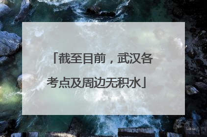 截至目前，武汉各考点及周边无积水