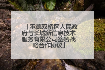 承德双桥区人民政府与长城新信息技术服务有限公司签署战略合作协议