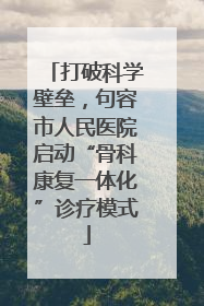 打破科学壁垒，句容市人民医院启动“骨科康复一体化”诊疗模式