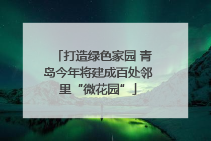打造绿色家园 青岛今年将建成百处邻里“微花园”