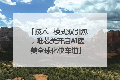 技术+模式双引爆，唯芯美开启AI医美全球化快车道