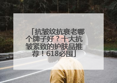 抗皱纹抗衰老哪个牌子好？十大抗皱紧致的护肤品推荐！618必囤