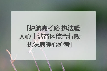 护航高考路 执法暖人心丨沾益区综合行政执法局暖心护考