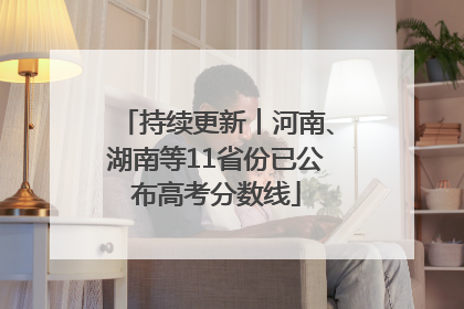 持续更新︱河南、湖南等11省份已公布高考分数线