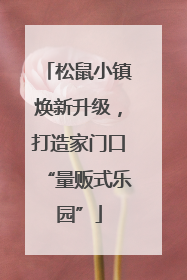 松鼠小镇焕新升级，打造家门口“量贩式乐园”