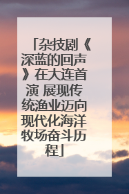 杂技剧《深蓝的回声》在大连首演 展现传统渔业迈向现代化海洋牧场奋斗历程