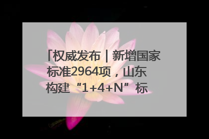 权威发布｜新增国家标准2964项，山东构建“1+4+N”标准化创新发展新格局