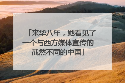 来华八年，她看见了一个与西方媒体宣传的截然不同的中国