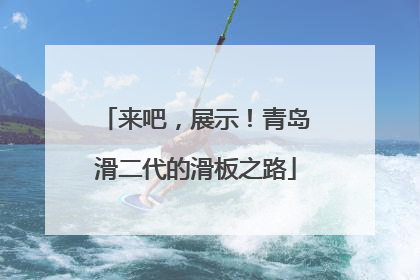 来吧，展示！青岛滑二代的滑板之路