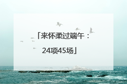 来怀柔过端午：24项45场
