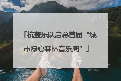 杭盖乐队启幕首届“城市绿心森林音乐周”