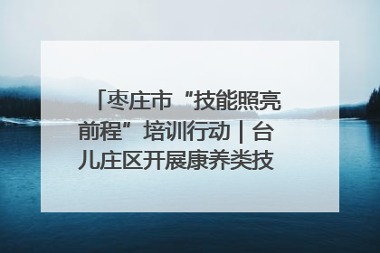 枣庄市“技能照亮前程”培训行动｜台儿庄区开展康养类技能进校园活动