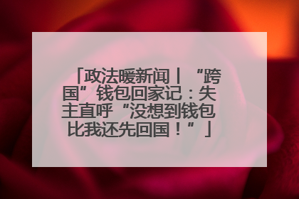政法暖新闻丨“跨国”钱包回家记：失主直呼“没想到钱包比我还先回国！”
