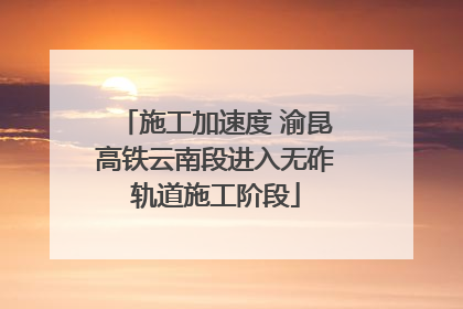 施工加速度 渝昆高铁云南段进入无砟轨道施工阶段