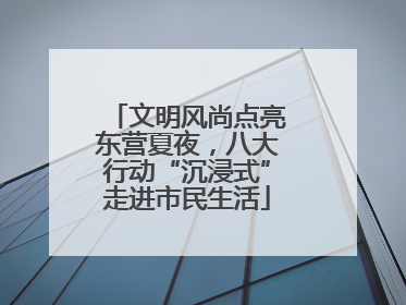 文明风尚点亮东营夏夜，八大行动“沉浸式”走进市民生活