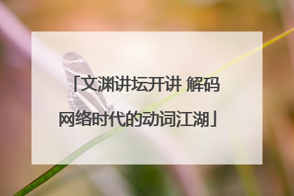 文渊讲坛开讲 解码网络时代的动词江湖